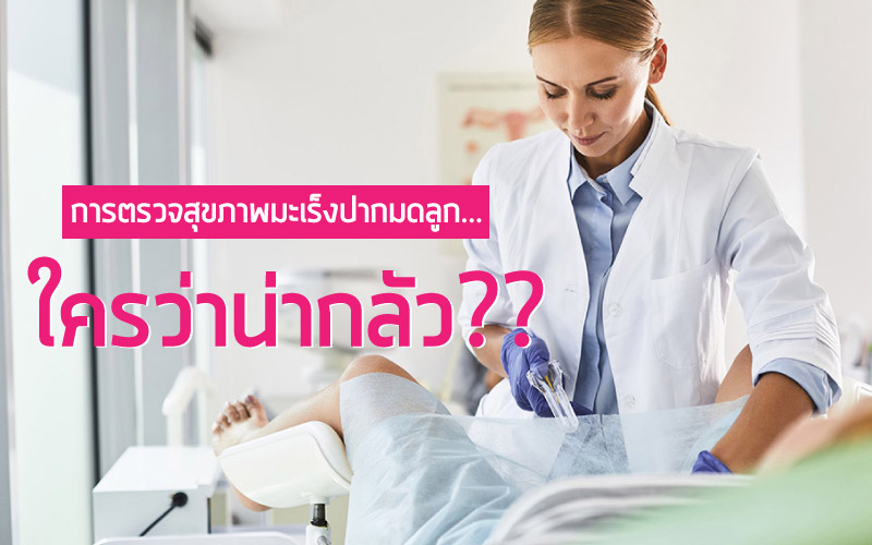 การตรวจสุขภาพมะเร็งปากมดลูก…ใครว่าน่ากลัว??