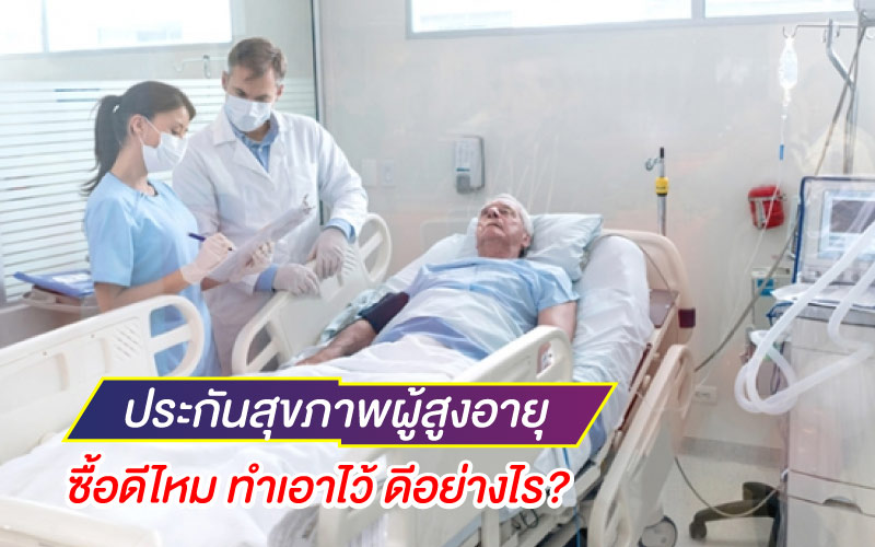 ประกันสุขภาพผู้สูงอายุ ซื้อดีไหม ทำเอาไว้ ดีอย่างไร?