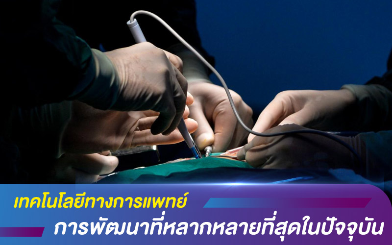 เทคโนโลยีทางการแพทย์ กับการพัฒนาที่หลากหลายที่สุดในปัจจุบัน
