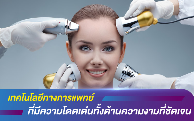 เทคโนโลยีทางการแพทย์ ที่มีความโดดเด่นทั้งด้านความงามที่ชัดเจน