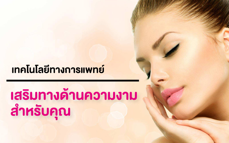 เทคโนโลยีทางการแพทย์ ที่ส่งเสริมทางด้านความงามสำหรับคุณ