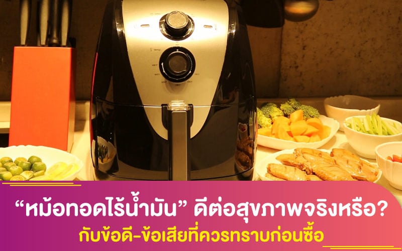 “หม้อทอดไร้น้ำมัน” ดีต่อสุขภาพจริงหรือ? กับข้อดี-ข้อเสียที่ควรทราบก่อนซื้อ