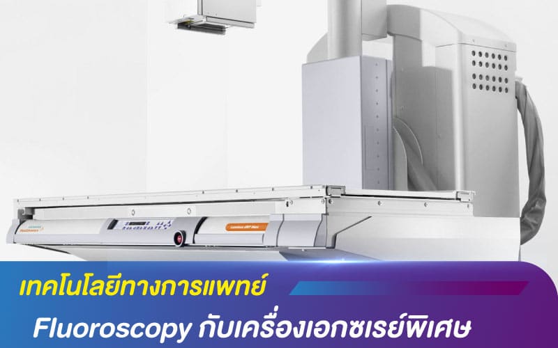 เทคโนโลยีทางการแพทย์ แบบ Fluoroscopy กับเครื่องเอกซเรย์พิเศษ