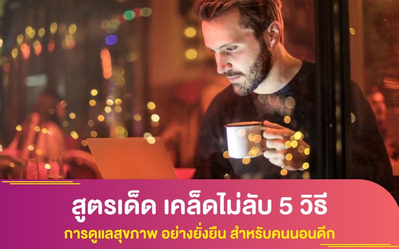 สูตรเด็ด เคล็ดไม่ลับ 5 วิธีใน การดูแลสุขภาพ อย่างยั่งยืน สำหรับคนนอนดึก
