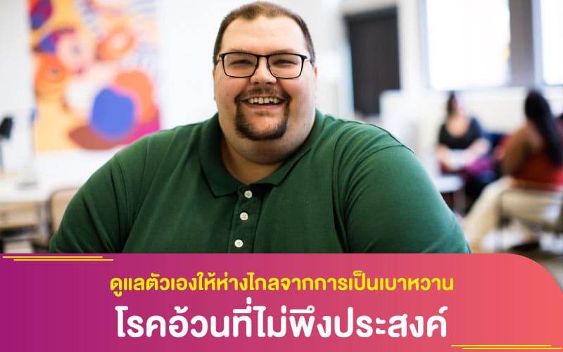 สุขภาพและการดูแลตัวเองให้ห่างไกลจากการเป็นเบาหวาน และโรคอ้วนที่ไม่พึงประสงค์