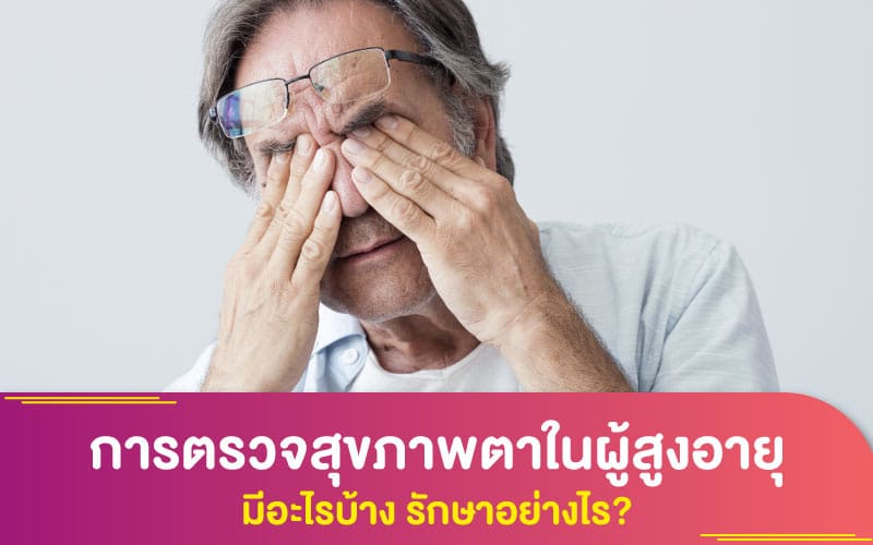 การตรวจสุขภาพตาในผู้สูงอายุ มีอะไรบ้าง รักษาอย่างไร?
