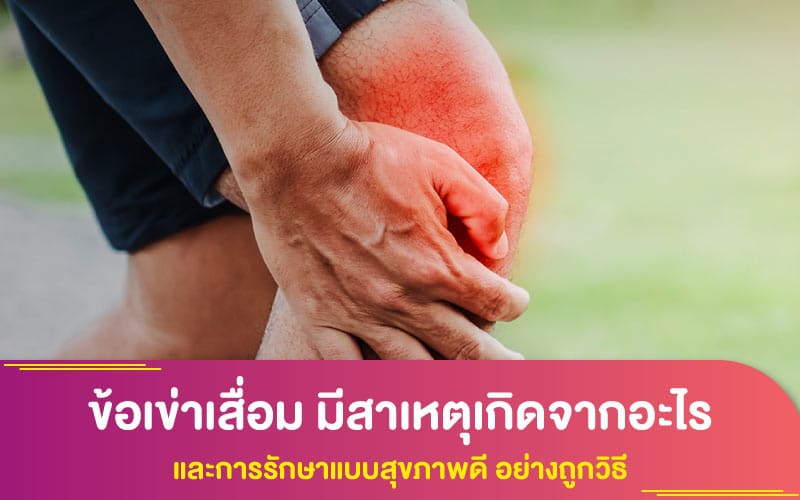 ข้อเข่าเสื่อม มีสาเหตุเกิดจากอะไรและการรักษาแบบสุขภาพดี อย่างถูกวิธี