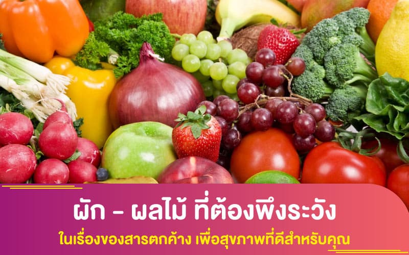 ผัก - ผลไม้ ที่ต้องพึงระวัง ในเรื่องของสารตกค้าง เพื่อสุขภาพที่ดีสำหรับคุณ