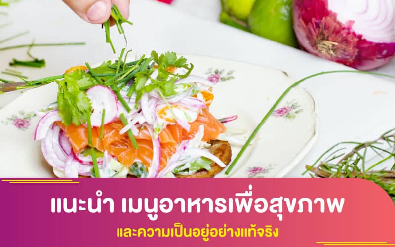 แนะนำ เมนูอาหารเพื่อสุขภาพ และความเป็นอยู่อย่างแท้จริง