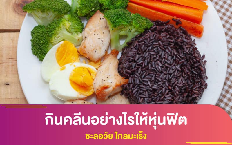 การลดน้ำหนัก : กินคลีนอย่างไรให้หุ่นฟิต ชะลอวัย ไกลมะเร็ง