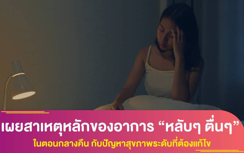 เผยสาเหตุหลักของอาการ “หลับๆ ตื่นๆ” ในตอนกลางคืน กับปัญหาสุขภาพระดับที่ต้องแก้ไข