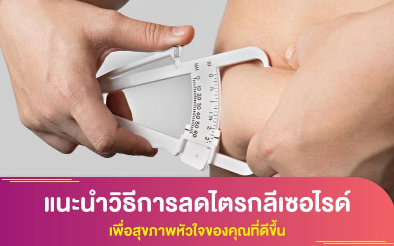 แนะนำวิธีการลดไตรกลีเซอไรด์ เพื่อสุขภาพหัวใจของคุณที่ดีขึ้น